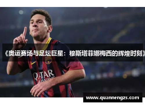 《奥运赛场与足坛巨星：穆斯塔菲娜梅西的辉煌时刻》
