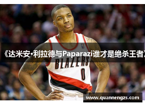 《达米安·利拉德与Paparazi谁才是绝杀王者》